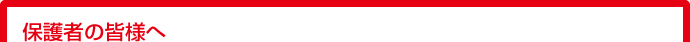 保護者の皆様へ